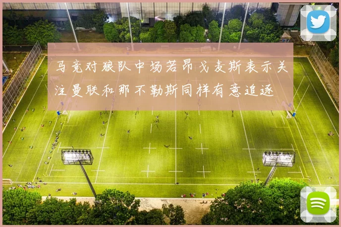 马竞对狼队中场若昂戈麦斯表示关注曼联和那不勒斯同样有意追逐