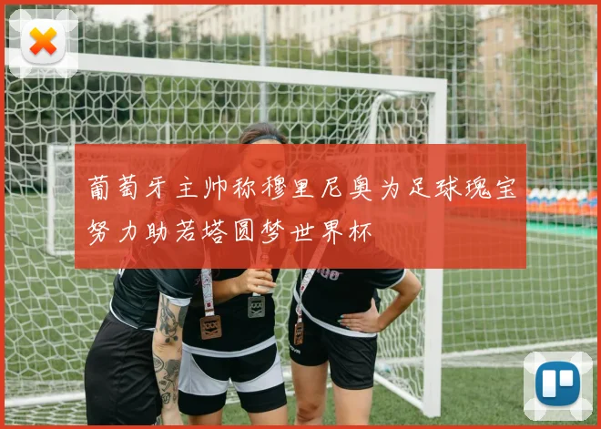 葡萄牙主帅称穆里尼奥为足球瑰宝努力助若塔圆梦世界杯