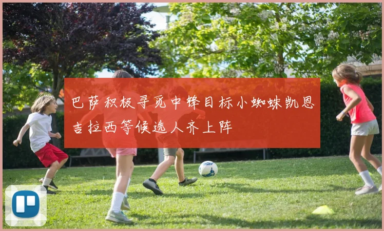 巴萨积极寻觅中锋目标小蜘蛛凯恩吉拉西等候选人齐上阵
