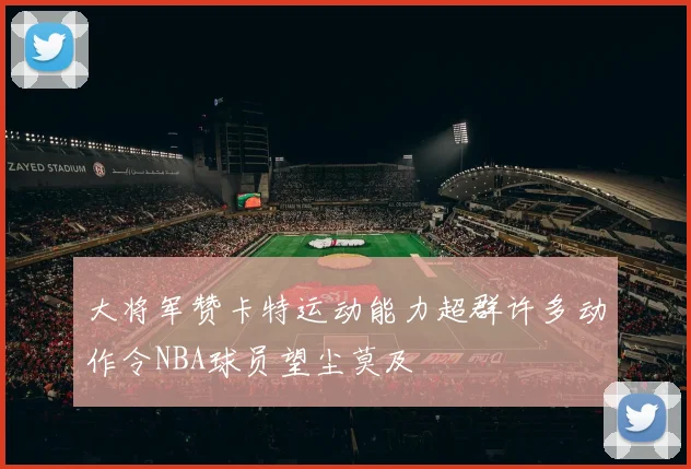 大将军赞卡特运动能力超群许多动作令NBA球员望尘莫及