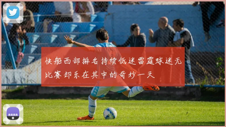 快船西部排名持续低迷雷霆球迷无比赛却乐在其中的奇妙一天