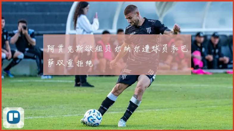阿贾克斯欲租贝尔纳尔遭球员和巴萨双重拒绝