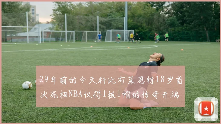 29年前的今天科比布莱恩特18岁首次亮相NBA仅得1板1帽的传奇开端
